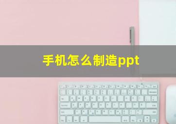 手机怎么制造ppt