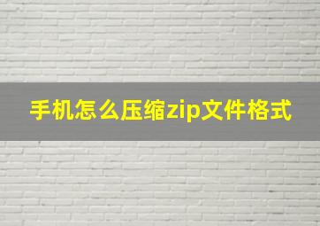 手机怎么压缩zip文件格式