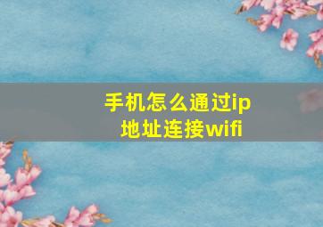 手机怎么通过ip地址连接wifi