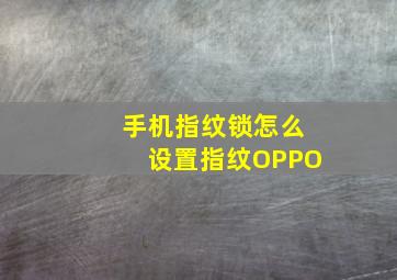 手机指纹锁怎么设置指纹OPPO