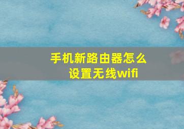 手机新路由器怎么设置无线wifi