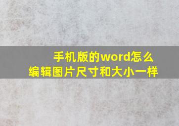 手机版的word怎么编辑图片尺寸和大小一样