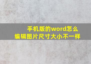 手机版的word怎么编辑图片尺寸大小不一样