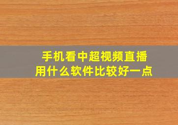 手机看中超视频直播用什么软件比较好一点