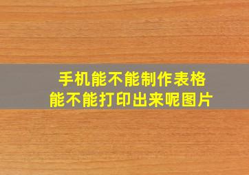 手机能不能制作表格能不能打印出来呢图片