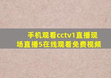 手机观看cctv1直播现场直播5在线观看免费视频