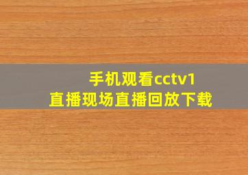 手机观看cctv1直播现场直播回放下载