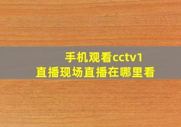 手机观看cctv1直播现场直播在哪里看