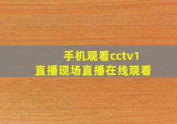 手机观看cctv1直播现场直播在线观看