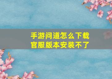 手游问道怎么下载官服版本安装不了