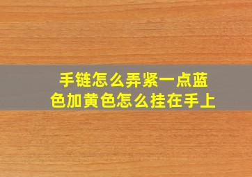 手链怎么弄紧一点蓝色加黄色怎么挂在手上