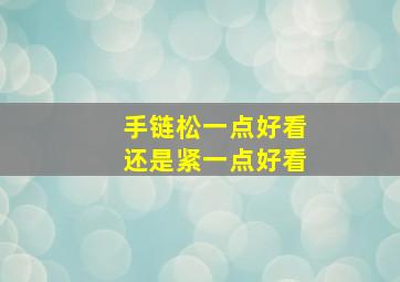 手链松一点好看还是紧一点好看