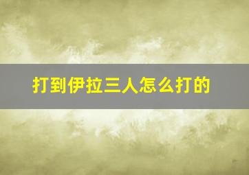 打到伊拉三人怎么打的