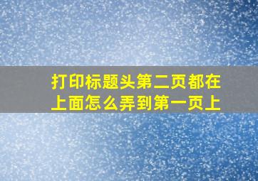 打印标题头第二页都在上面怎么弄到第一页上