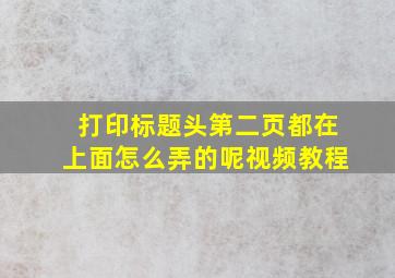 打印标题头第二页都在上面怎么弄的呢视频教程