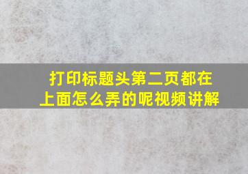 打印标题头第二页都在上面怎么弄的呢视频讲解