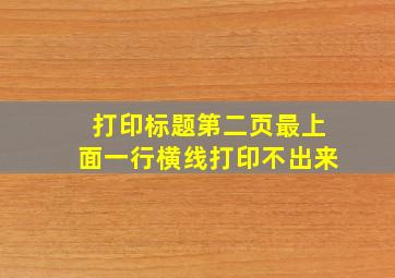 打印标题第二页最上面一行横线打印不出来