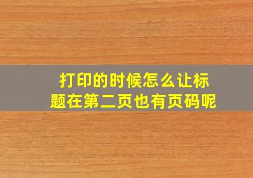 打印的时候怎么让标题在第二页也有页码呢