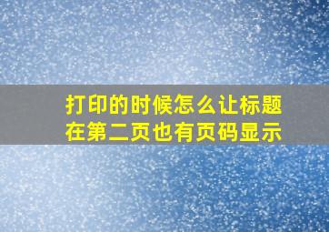 打印的时候怎么让标题在第二页也有页码显示