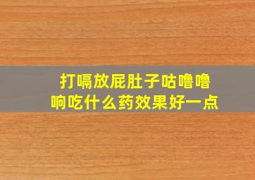 打嗝放屁肚子咕噜噜响吃什么药效果好一点