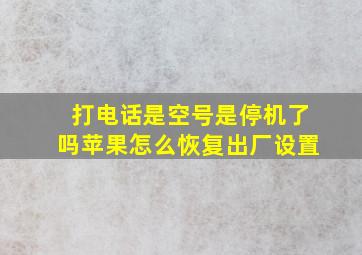 打电话是空号是停机了吗苹果怎么恢复出厂设置