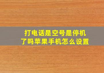 打电话是空号是停机了吗苹果手机怎么设置