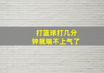 打篮球打几分钟就喘不上气了