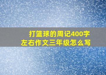 打篮球的周记400字左右作文三年级怎么写