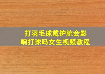 打羽毛球戴护腕会影响打球吗女生视频教程