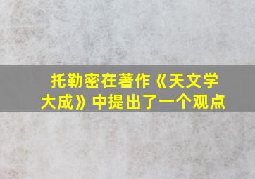 托勒密在著作《天文学大成》中提出了一个观点