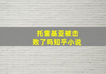 托雷基亚被击败了吗知乎小说