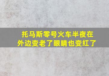 托马斯零号火车半夜在外边变老了眼睛也变红了