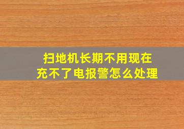 扫地机长期不用现在充不了电报警怎么处理