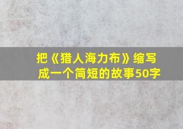 把《猎人海力布》缩写成一个简短的故事50字