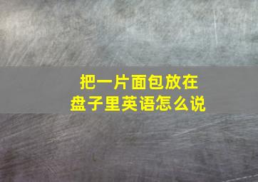 把一片面包放在盘子里英语怎么说