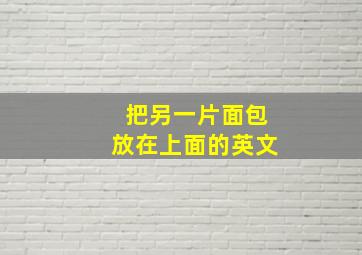 把另一片面包放在上面的英文