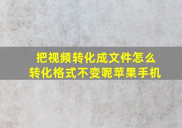 把视频转化成文件怎么转化格式不变呢苹果手机