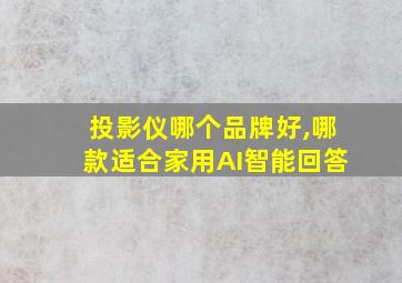 投影仪哪个品牌好,哪款适合家用AI智能回答