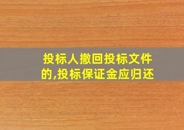 投标人撤回投标文件的,投标保证金应归还