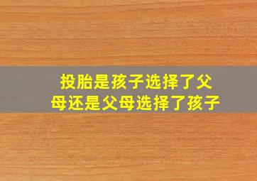 投胎是孩子选择了父母还是父母选择了孩子