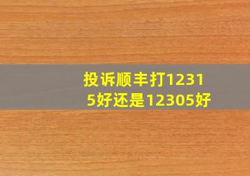 投诉顺丰打12315好还是12305好