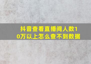 抖音查看直播间人数10万以上怎么查不到数据