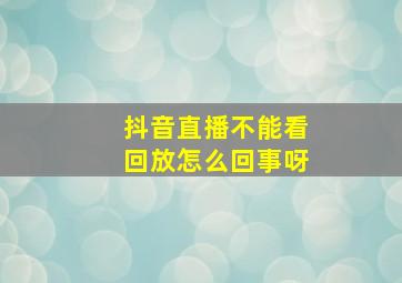 抖音直播不能看回放怎么回事呀