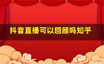 抖音直播可以回顾吗知乎