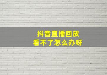 抖音直播回放看不了怎么办呀