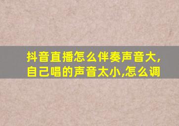 抖音直播怎么伴奏声音大,自己唱的声音太小,怎么调