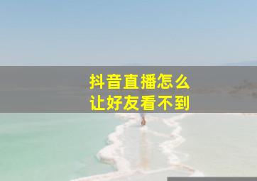 抖音直播怎么让好友看不到