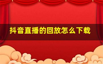 抖音直播的回放怎么下载