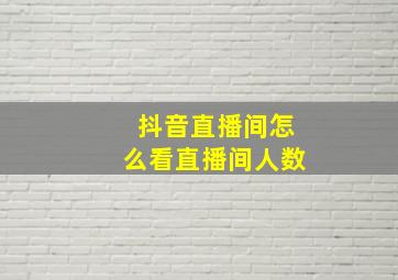 抖音直播间怎么看直播间人数