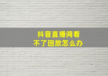 抖音直播间看不了回放怎么办